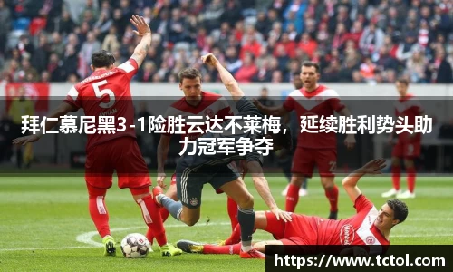 拜仁慕尼黑3-1险胜云达不莱梅，延续胜利势头助力冠军争夺