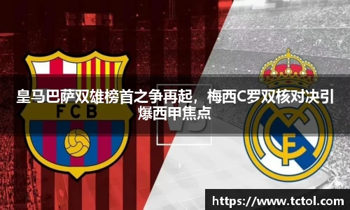 皇马巴萨双雄榜首之争再起，梅西C罗双核对决引爆西甲焦点