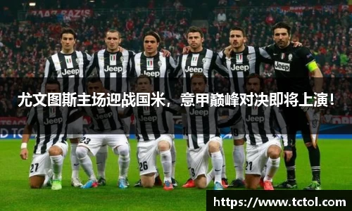 尤文图斯主场迎战国米，意甲巅峰对决即将上演！