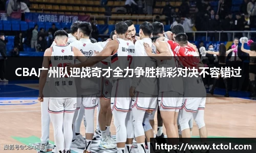 CBA广州队迎战奇才全力争胜精彩对决不容错过