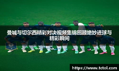 曼城与切尔西精彩对决视频集锦回顾绝妙进球与精彩瞬间