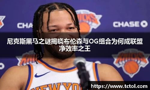 尼克斯黑马之谜揭晓布伦森与OG组合为何成联盟净效率之王