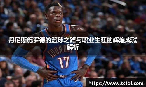 丹尼斯施罗德的篮球之路与职业生涯的辉煌成就解析