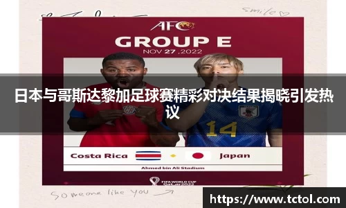 日本与哥斯达黎加足球赛精彩对决结果揭晓引发热议
