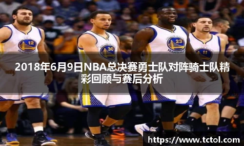 2018年6月9日NBA总决赛勇士队对阵骑士队精彩回顾与赛后分析